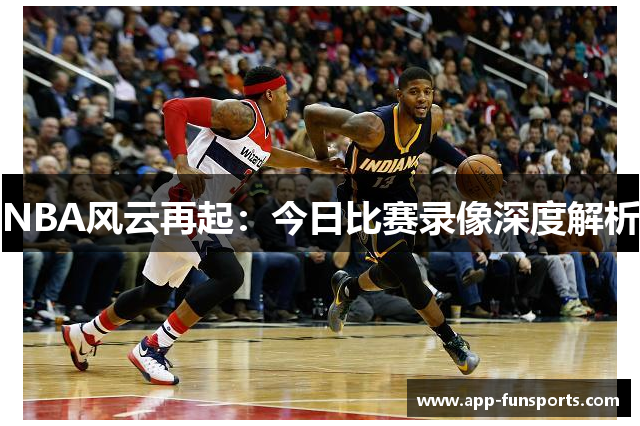 NBA风云再起：今日比赛录像深度解析