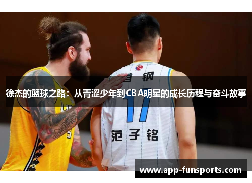 徐杰的篮球之路：从青涩少年到CBA明星的成长历程与奋斗故事